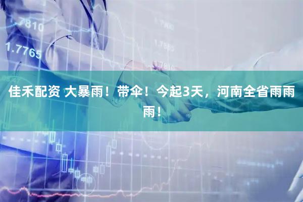佳禾配资 大暴雨!带伞!今起3天,河南全省雨雨雨!