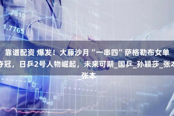 靠谱配资 爆发！大藤沙月“一串四”萨格勒布女单夺冠，日乒2号人物崛起，未来可期_国乒_孙颖莎_张本