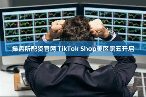 操盘所配资官网 TikTok Shop美区黑五开启