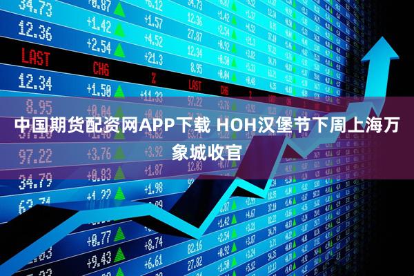 中国期货配资网APP下载 HOH汉堡节下周上海万象城收官