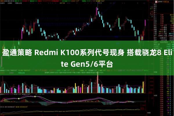 盈通策略 Redmi K100系列代号现身 搭载骁龙8 Elite Gen5/6平台